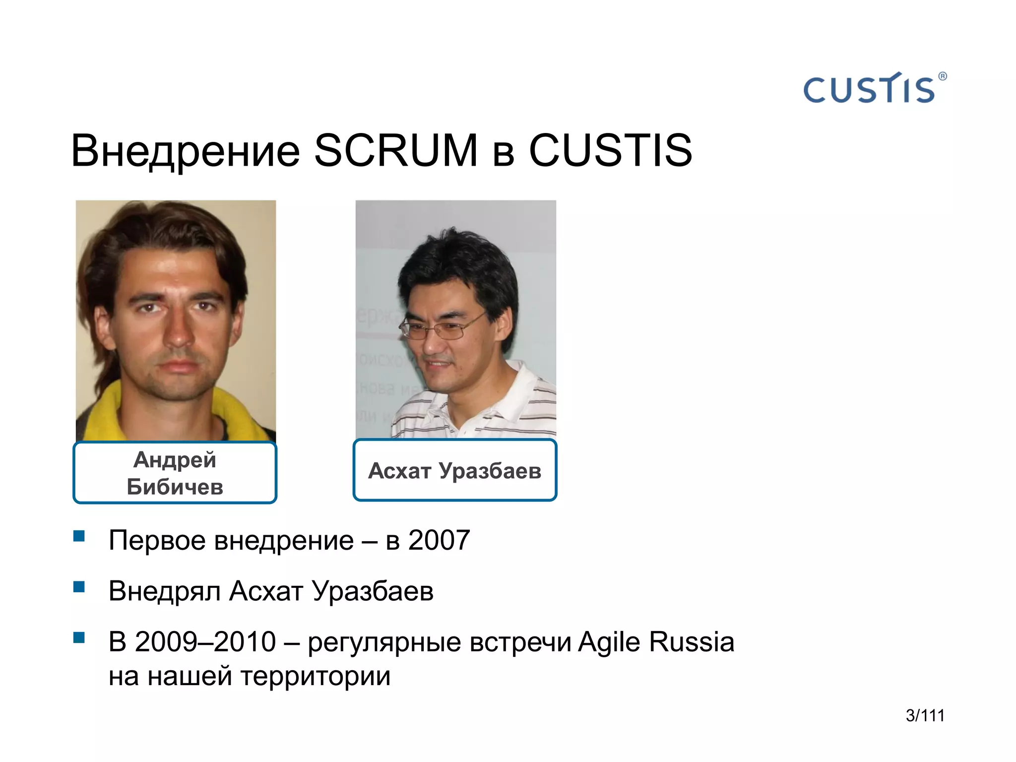 Внедрение SCRUM в CUSTIS

Андрей
Бибичев





Асхат Уразбаев

Первое внедрение – в 2007
Внедрял Асхат Уразбаев
В 2009–2010 – регулярные встречи Agile Russia
на нашей территории
3/111

 
