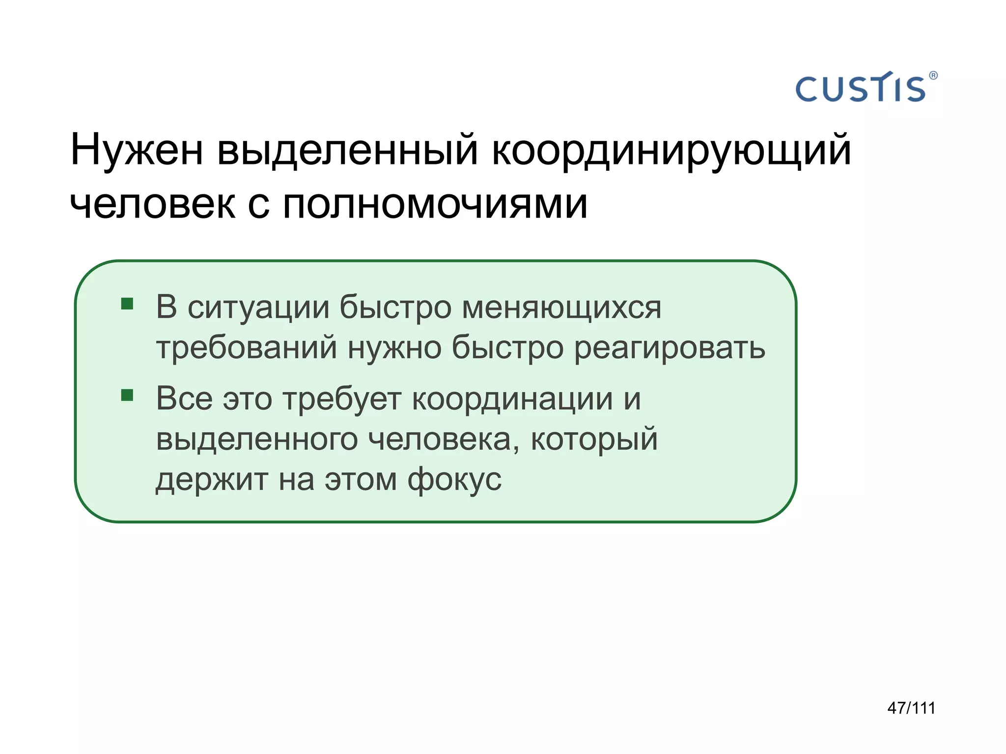 Нужен выделенный координирующий
человек с полномочиями
 В ситуации быстро меняющихся
требований нужно быстро реагировать

 Все это требует координации и
выделенного человека, который
держит на этом фокус

47/111

 