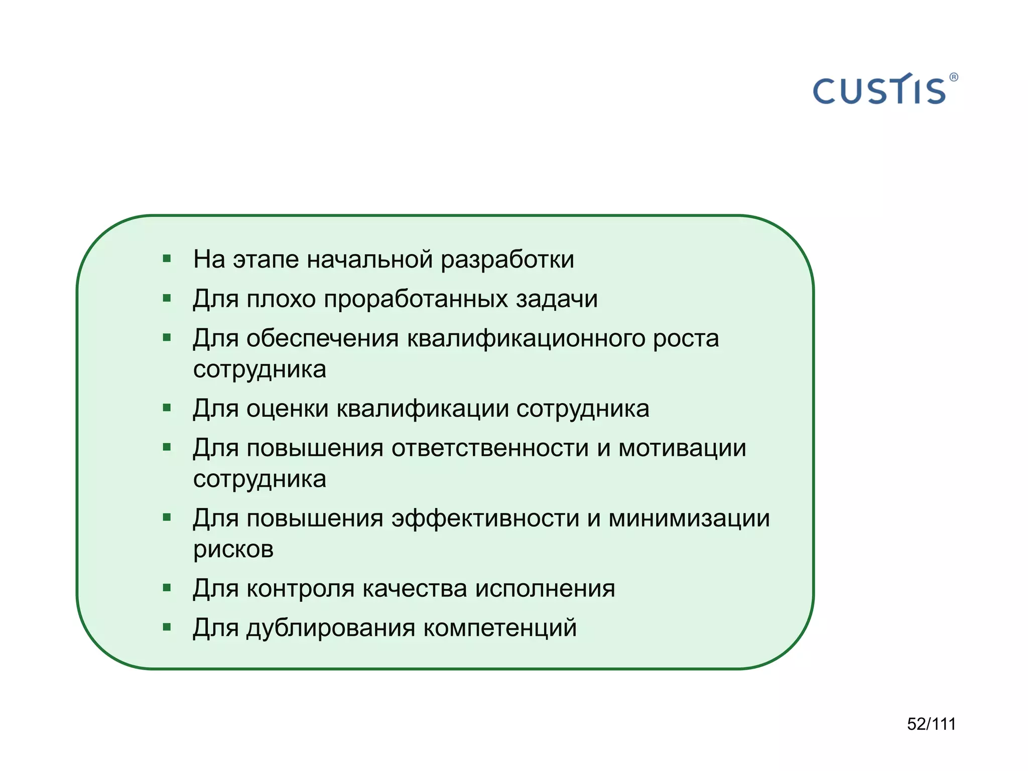  На этапе начальной разработки
 Для плохо проработанных задачи
 Для обеспечения квалификационного роста
сотрудника
 Для оценки квалификации сотрудника

 Для повышения ответственности и мотивации
сотрудника
 Для повышения эффективности и минимизации
рисков
 Для контроля качества исполнения

 Для дублирования компетенций

52/111

 