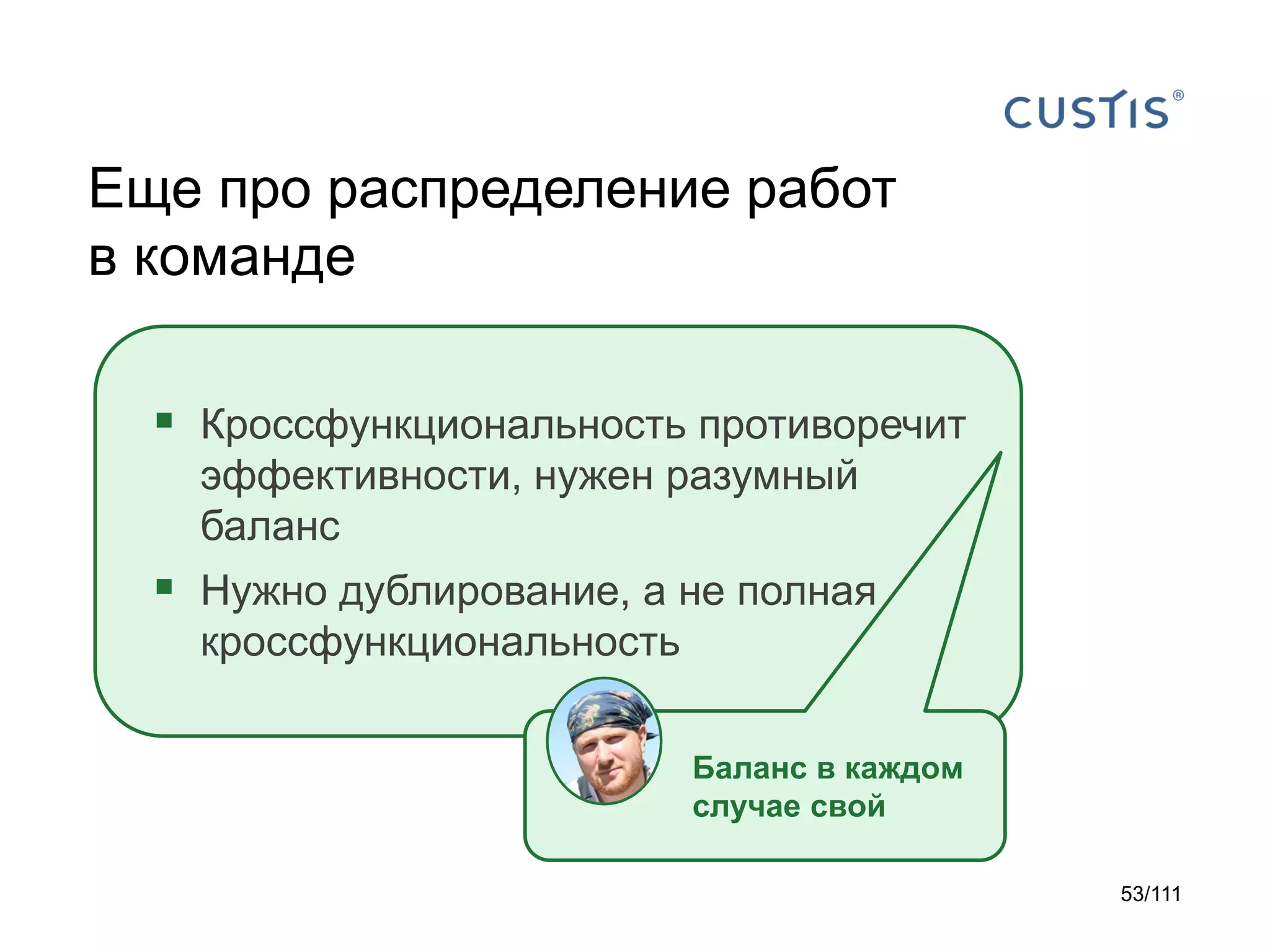 Еще про распределение работ
в команде
 Кроссфункциональность противоречит
эффективности, нужен разумный
баланс

 Нужно дублирование, а не полная
кроссфункциональность
Баланс в каждом
случае свой
53/111

 