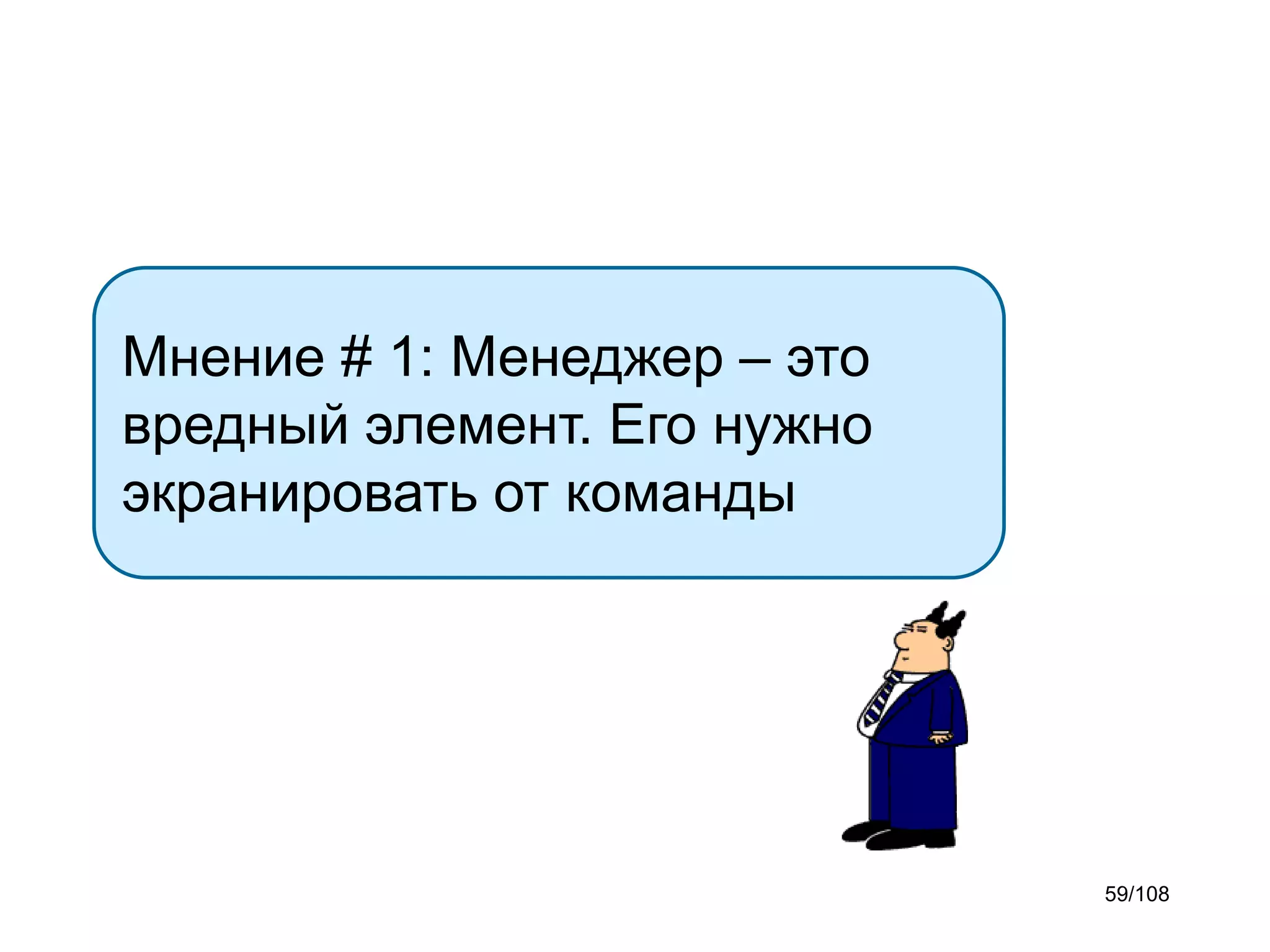 Мнение # 1: Менеджер – это
вредный элемент. Его нужно
экранировать от команды

59/108

 