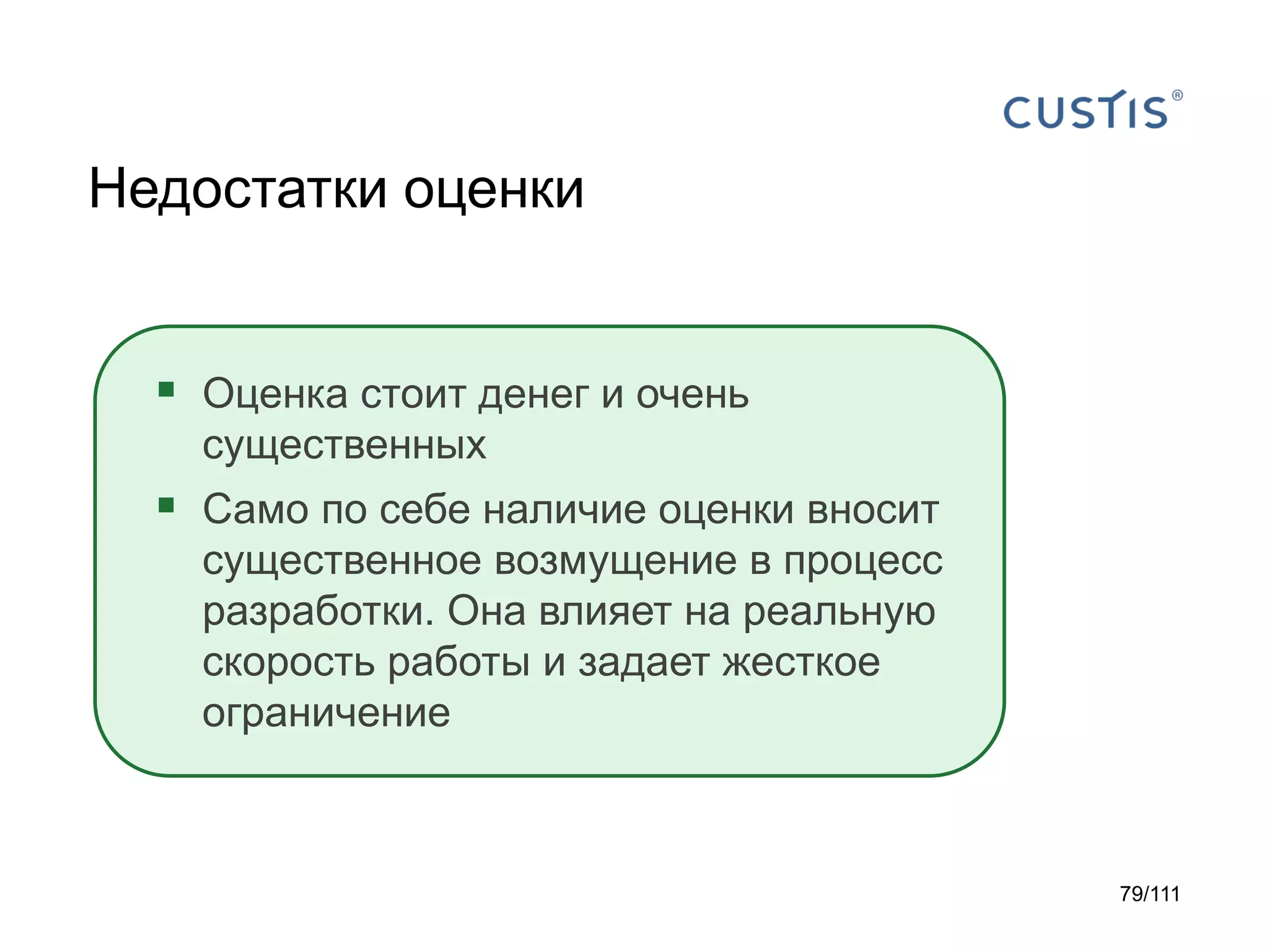 Недостатки оценки

 Оценка стоит денег и очень
существенных

 Само по себе наличие оценки вносит
существенное возмущение в процесс
разработки. Она влияет на реальную
скорость работы и задает жесткое
ограничение

79/111

 