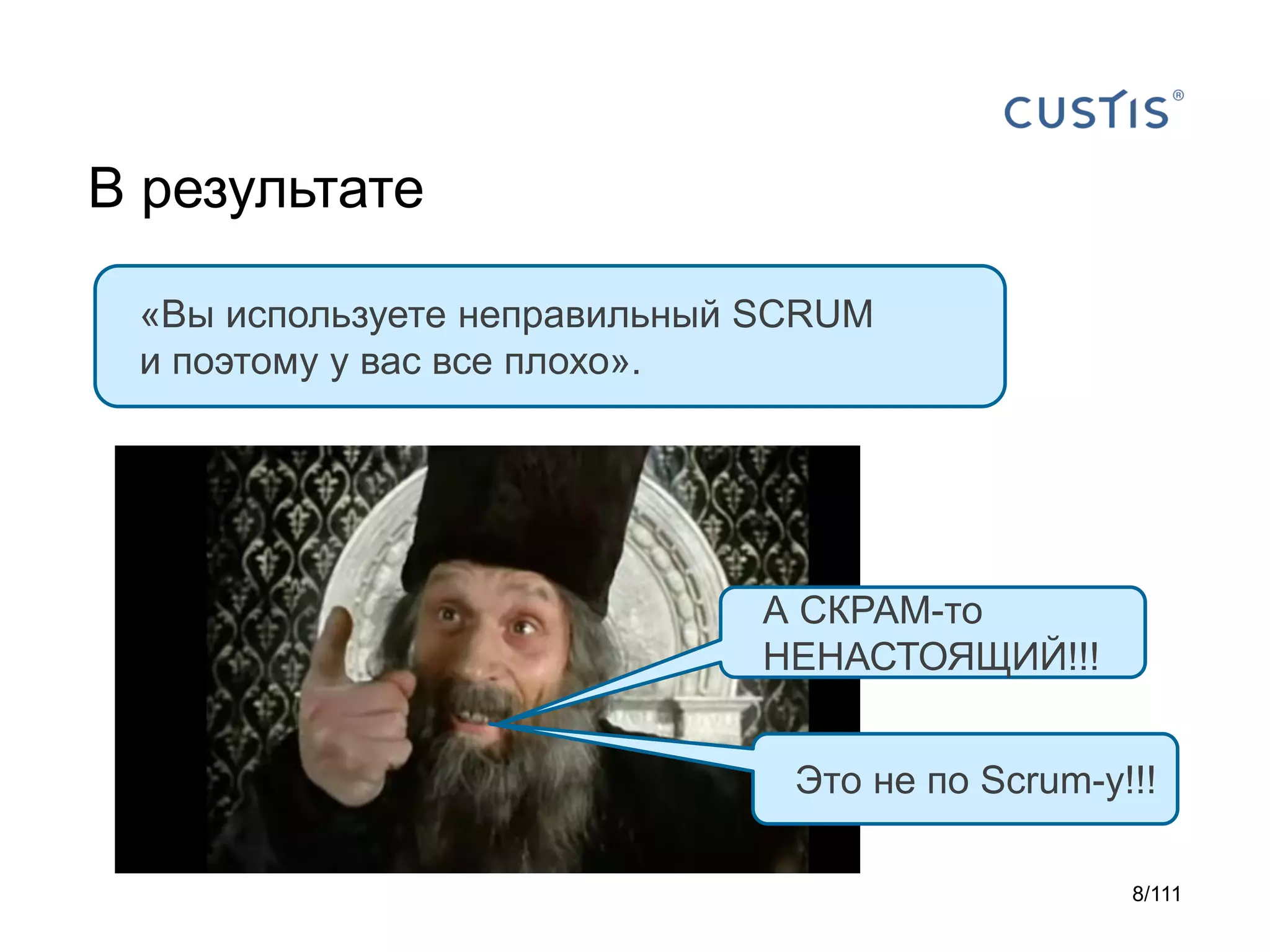 В результате
«Вы используете неправильный SCRUM
и поэтому у вас все плохо».

А СКРАМ-то
НЕНАСТОЯЩИЙ!!!

Это не по Scrum-у!!!
8/111

 