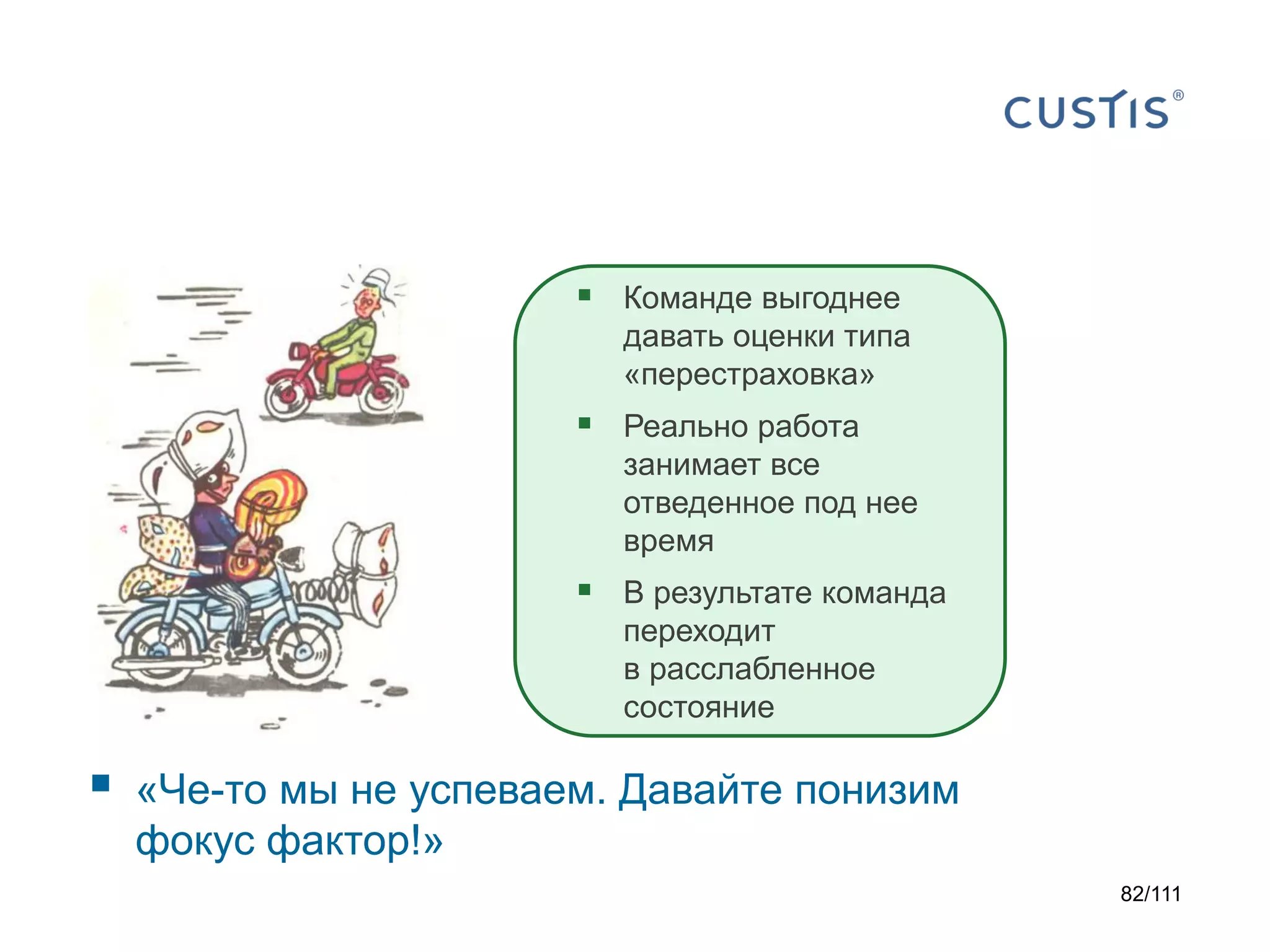  Команде выгоднее
давать оценки типа
«перестраховка»

 Реально работа
занимает все
отведенное под нее
время

 В результате команда
переходит
в расслабленное
состояние



«Че-то мы не успеваем. Давайте понизим
фокус фактор!»
82/111

 