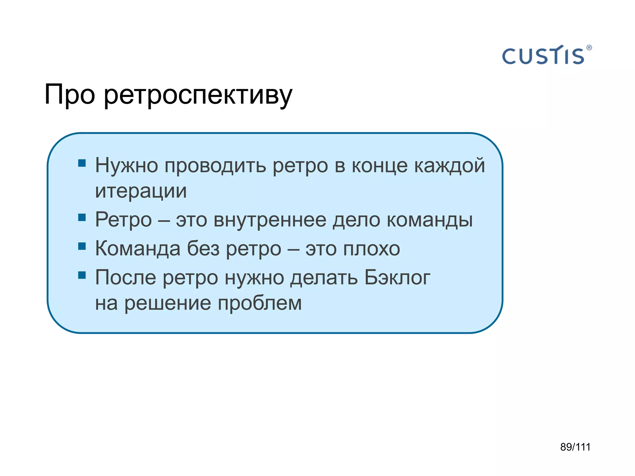 Про ретроспективу
 Нужно проводить ретро в конце каждой




итерации
Ретро – это внутреннее дело команды
Команда без ретро – это плохо
После ретро нужно делать Бэклог
на решение проблем

89/111

 
