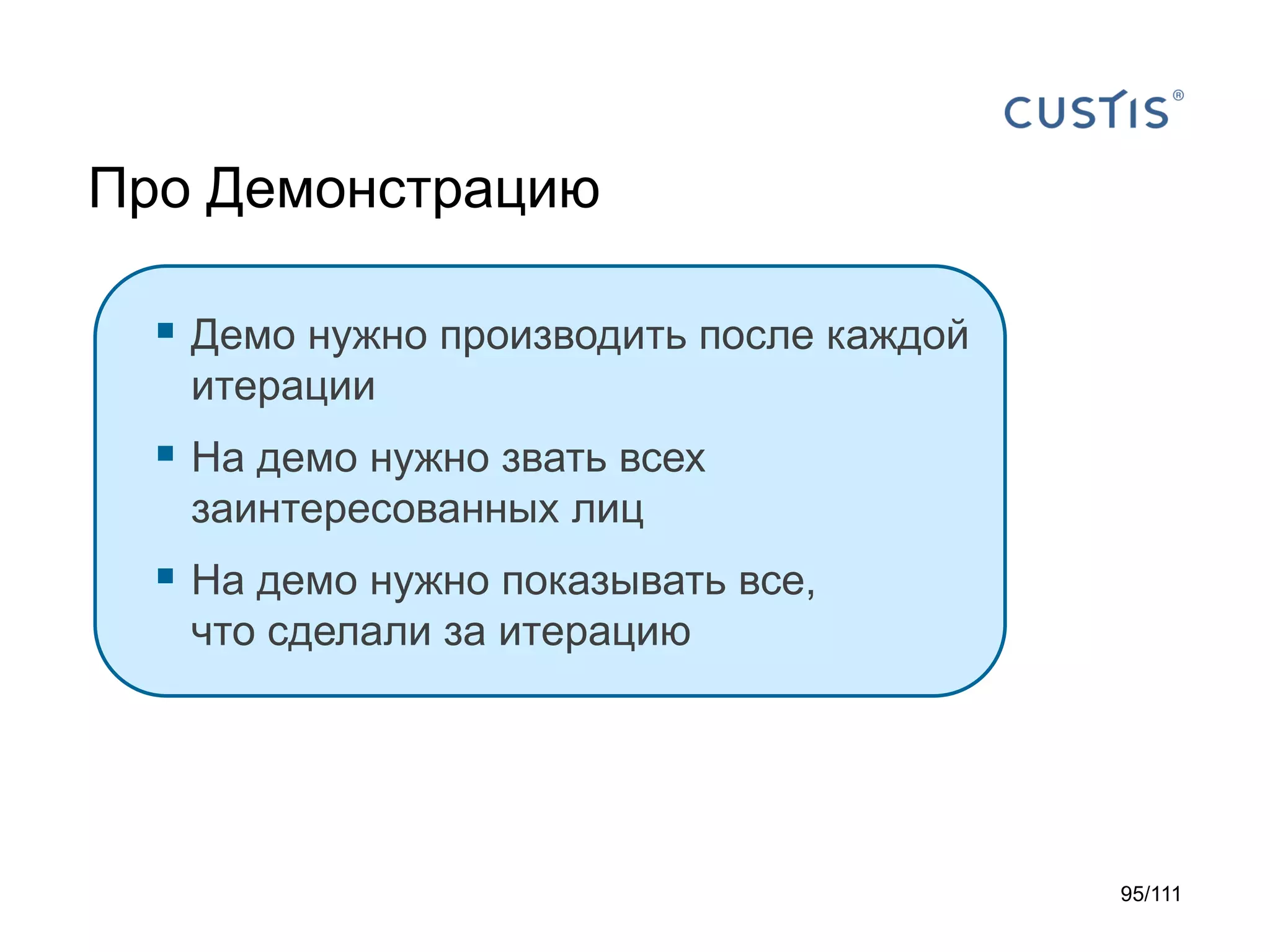 Про Демонстрацию
 Демо нужно производить после каждой
итерации

 На демо нужно звать всех
заинтересованных лиц

 На демо нужно показывать все,
что сделали за итерацию

95/111

 