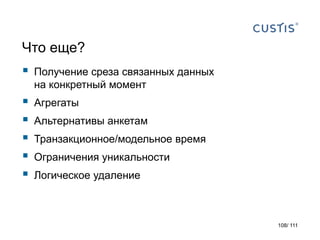 Что еще?
 Получение среза связанных данных
на конкретный момент
 Агрегаты
 Альтернативы анкетам
 Транзакционное/модельное время
 Ограничения уникальности
 Логическое удаление
108/ 111
 