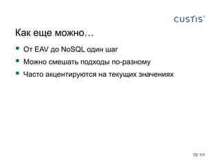 Как еще можно…
 От EAV до NoSQL один шаг
 Можно смешать подходы по-разному
 Часто акцентируются на текущих значениях
72/ 111
 