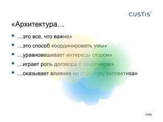 «Архитектура… 
…это все, что важно» 
…это способ координировать умы» 
…уравновешивает интересы сторон» 
…играет роль договора с заказчиком» 
…оказывает влияние на структуру коллектива» 
12/63 
 