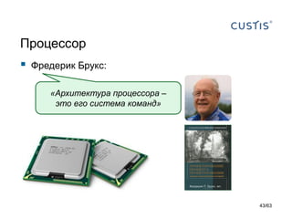 Процессор 
Фредерик Брукс: 
«Архитектура процессора – это его система команд» 
43/63 
 