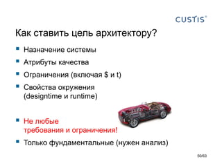 Как ставить цель архитектору? 
Назначениесистемы 
Атрибуты качества 
Ограничения(включая $ и t) 
Свойства окружения(designtimeи runtime) 
Не любые требования и ограничения! 
Только фундаментальные(нужен анализ) 
50/63 
 