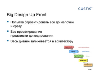 Попытка спроектировать все до мелочейи сразу 
Все проектирование произвести до кодирования 
Весь дизайн запихивается в архитектуру 
Big Design Up Front 
71/63 
 