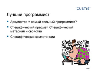 Лучший программист 
Архитектор = самый сильный программист? 
Специфический предмет.Специфический материал и свойства 
Специфические компетенции 
79/63 
 