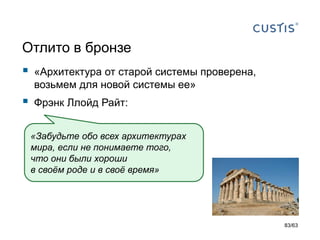 Отлито в бронзе 
«Архитектура от старой системы проверена, возьмем для новой системы ее» 
Фрэнк Ллойд Райт: 
«Забудьте обо всех архитектурахмира,если не понимаете того, что они были хороши в своём роде и в своё время» 
83/63 
 