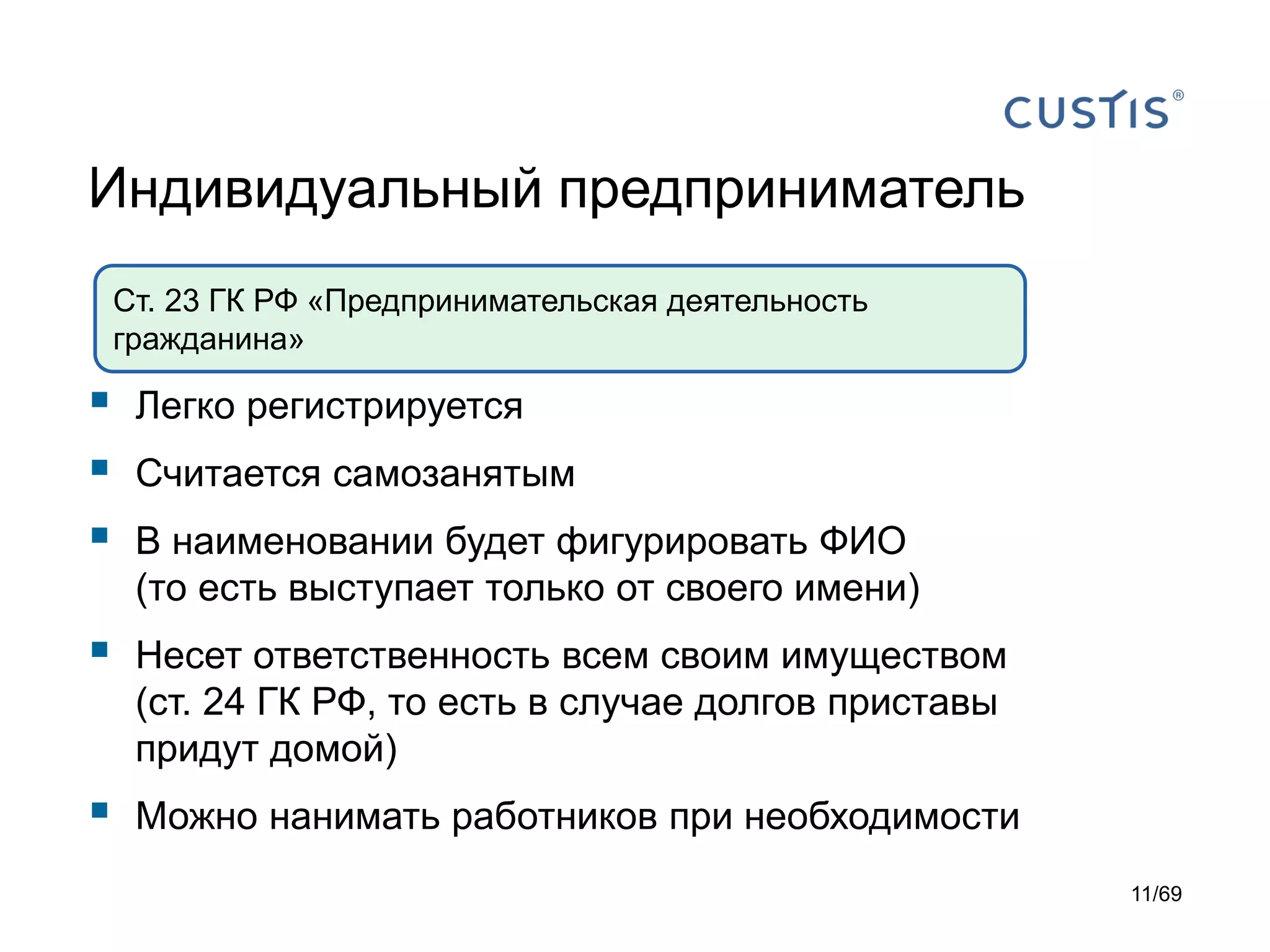 Индивидуальный предприниматель
 Легко регистрируется
 Считается самозанятым
 В наименовании будет фигурировать ФИО
(то есть выступает только от своего имени)
 Несет ответственность всем своим имуществом
(ст. 24 ГК РФ, то есть в случае долгов приставы
придут домой)
 Можно нанимать работников при необходимости
Ст. 23 ГК РФ «Предпринимательская деятельность
гражданина»
11/69
 