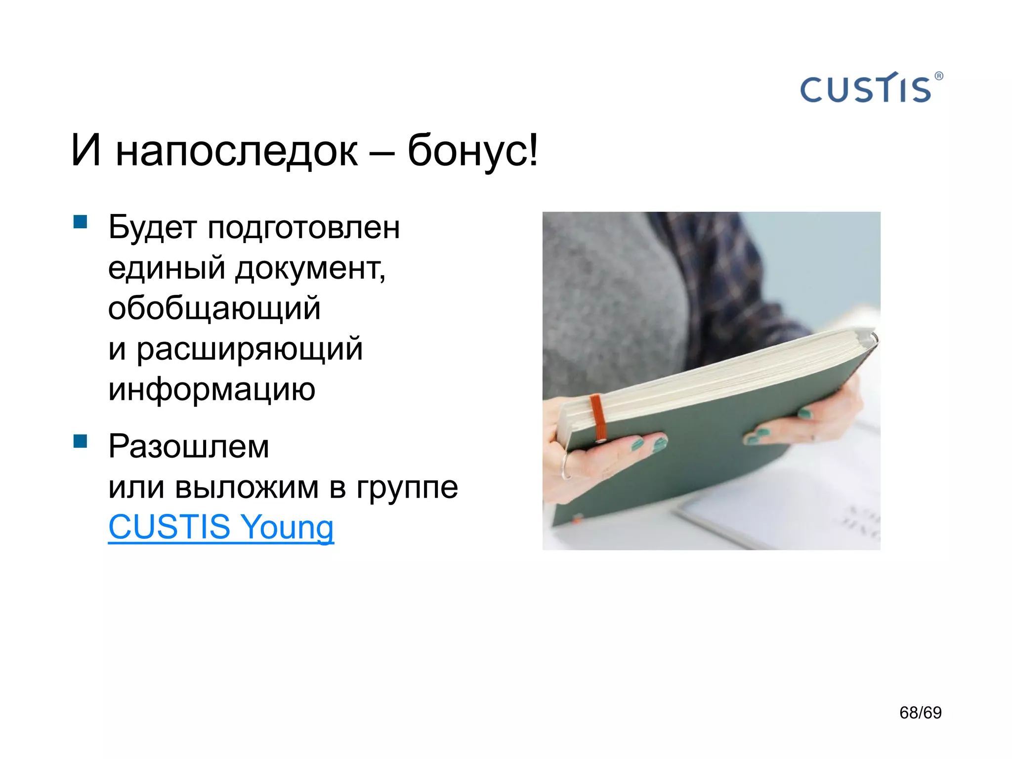 И напоследок – бонус!
 Будет подготовлен
единый документ,
обобщающий
и расширяющий
информацию
 Разошлем
или выложим в группе
CUSTIS Young
68/69
 