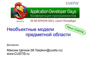 Необъектные модели предметной области Докладчик: Максим   Цепков  (M.Tsepkov@custis.ru) www.CUSTIS.ru Опыт  CUSTIS 