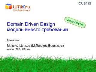 Domain Driven Design  модель вместо требований Докладчик: Максим   Цепков  (M.Tsepkov@custis.ru) www.CUSTIS.ru Опыт  CUSTIS 