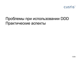 Проблемы при использовании DDD
Практические аспекты




                                 13/39
 