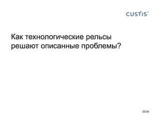 Как технологические рельсы
решают описанные проблемы?




                             25/39
 