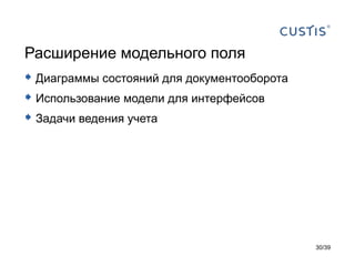 Расширение модельного поля
 Диаграммы состояний для документооборота
 Использование модели для интерфейсов
 Задачи ведения учета




                                             30/39
 