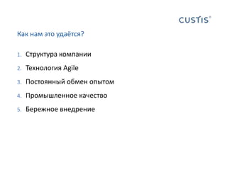 Как нам это удаётся?Структура компанииТехнология AgileПостоянный обмен опытомПромышленное качествоБережное внедрение