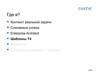 Где я?
 Контекст реальной задачи
 Слагаемые успеха
 Enterprise Architect
 Шаблоны T4
 Автотесты
 Continuous Integration + Delivery
17/30
 