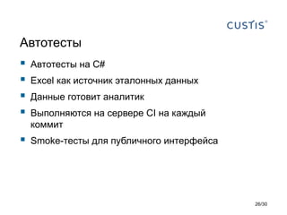 Автотесты
 Автотесты на C#
 Excel как источник эталонных данных
 Данные готовит аналитик
 Выполняются на сервере CI на каждый
коммит
 Smoke-тесты для публичного интерфейса
26/30
 