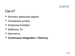 Где я?
 Контекст реальной задачи
 Слагаемые успеха
 Enterprise Architect
 Шаблоны T4
 Автотесты
 Continuous Integration + Delivery
27/30
 
