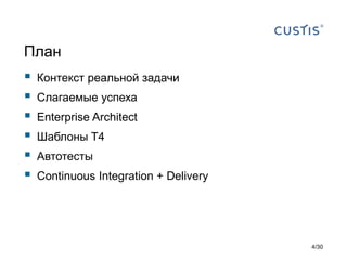 План
 Контекст реальной задачи
 Слагаемые успеха
 Enterprise Architect
 Шаблоны T4
 Автотесты
 Continuous Integration + Delivery
4/30
 