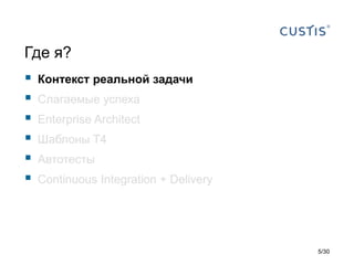 Где я?
 Контекст реальной задачи
 Слагаемые успеха
 Enterprise Architect
 Шаблоны T4
 Автотесты
 Continuous Integration + Delivery
5/30
 