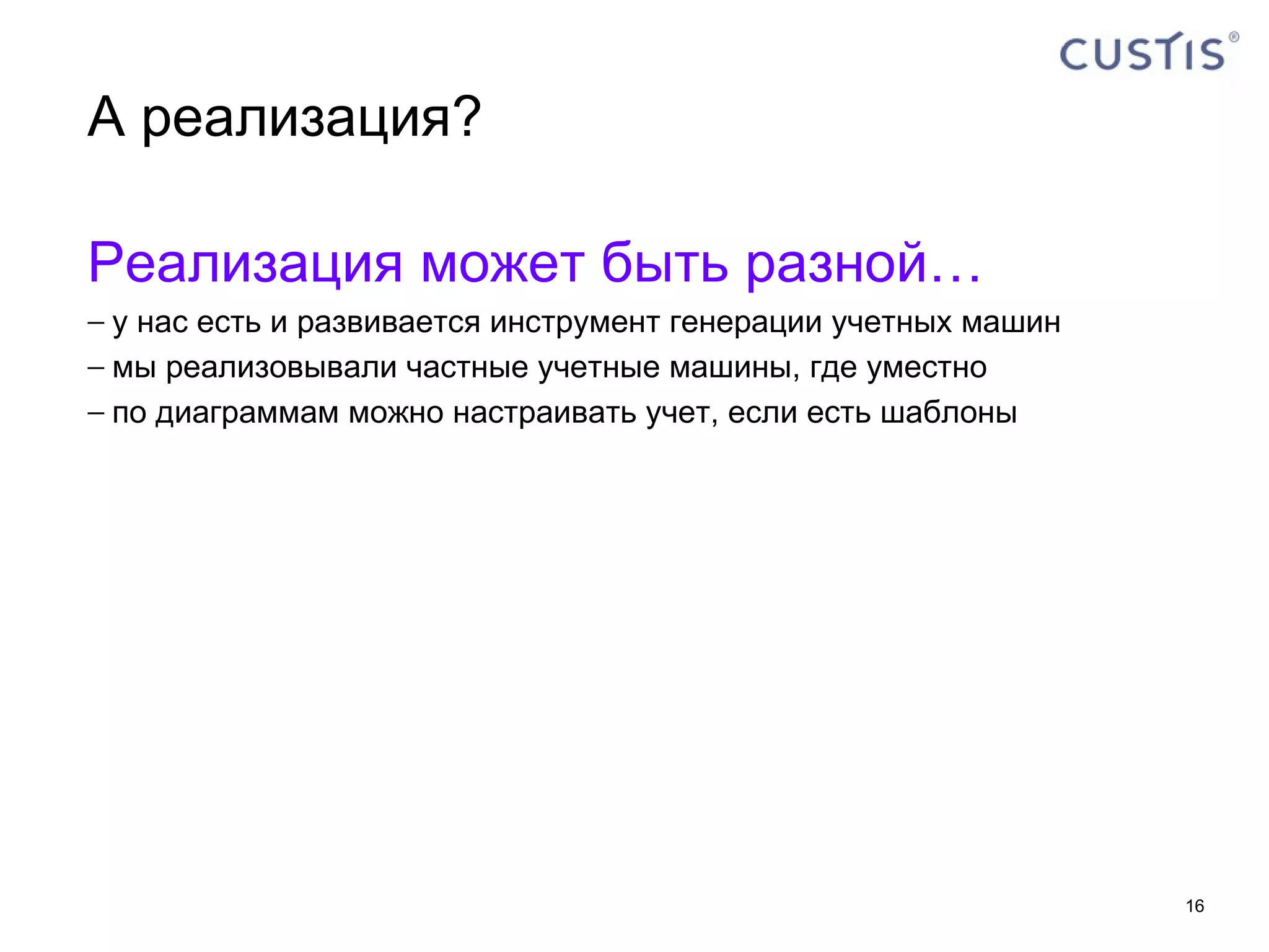 А реализация? Реализация может быть разной… у нас есть и развивается инструмент генерации учетных машин мы реализовывали частные учетные машины, где уместно по диаграммам можно настраивать учет, если есть шаблоны 