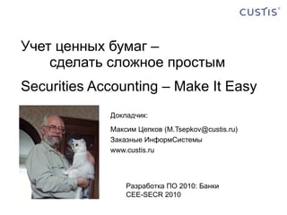 Учет ценных бумаг –  сделать сложное простым Securities Accounting – Make It Easy ,[object Object],[object Object],[object Object],[object Object],Разработка ПО 2010: Банки CEE-SECR 2010 