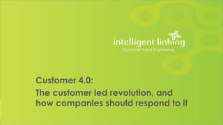 Customer 4.0:
The customer led revolution, and
how companies should respond to it
Customer Value Engineering
 