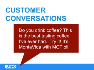 CUSTOMER
CONVERSATIONS
Do you drink coffee? This
is the best tasting coffee
I’ve ever had. Try it! It’s
MontaVida with MCT oil.
	
 