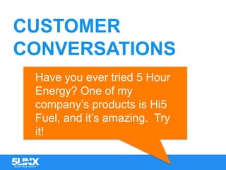 CUSTOMER
CONVERSATIONS
Have you ever tried 5 Hour
Energy? One of my
company’s products is Hi5
Fuel, and it’s amazing. Try
it!
	
 