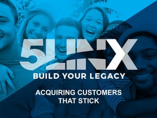ACQUIRING CUSTOMERS
THAT STICK
 