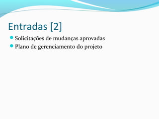 Entradas [2]
Solicitações de mudanças aprovadas
Plano de gerenciamento do projeto
 