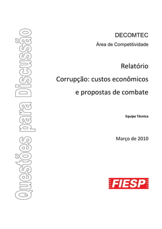 DECOMTEC
            Área de Competitividade



                      Relatório
Corrupção: custos econômicos
     e propostas de combate


                        Equipe Técnica




                    Março de 2010
 