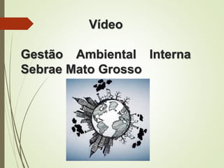Vídeo
Gestão Ambiental Interna
Sebrae Mato Grosso
 