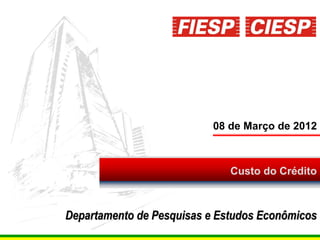 08 de Março de 2012



                              Custo do Crédito



Departamento de Pesquisas e Estudos Econômicos
                                           1
 