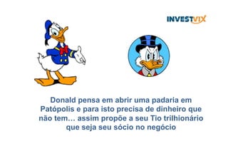 Donald pensa em abrir uma padaria em
Patópolis e para isto precisa de dinheiro que
não tem… assim propõe a seu Tio trilhionário
que seja seu sócio no negócio
 