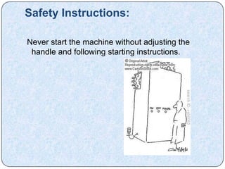 Safety Instructions:

Never start the machine without adjusting the
 handle and following starting instructions.
 