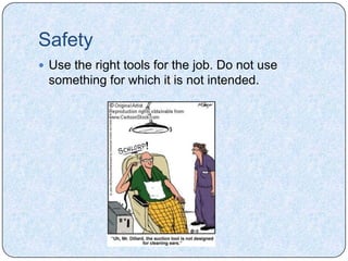 Safety
 Use the right tools for the job. Do not use
 something for which it is not intended.
 
