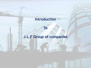 Introduction
To
J.L.F Group of companies
 