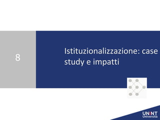 Istituzionalizzazione: case
study e impatti
8
 