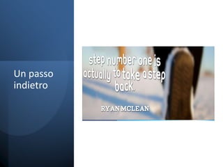 Un passo
indietro
 