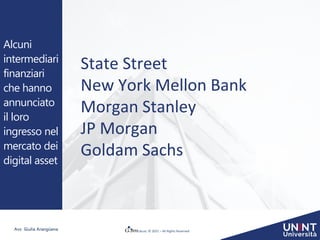 © 2021 – All Rights Reserved
Avv. Giulia Arangüena
State Street
New York Mellon Bank
Morgan Stanley
JP Morgan
Goldam Sachs
Alcuni
intermediari
finanziari
che hanno
annunciato
il loro
ingresso nel
mercato dei
digital asset
 
