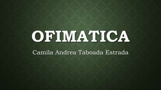 OFIMATICA
Camila Andrea Taboada Estrada
 