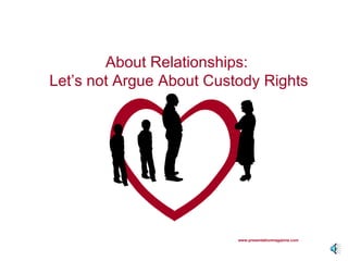 [object Object],About Relationships:  Let’s not Argue About Custody Rights 